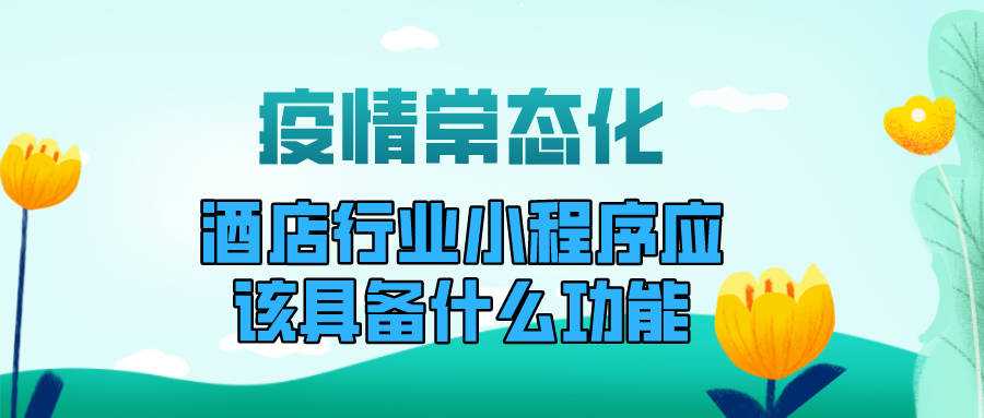 时间|疫情常态化背景下，酒店行业小程序应该具备什么功能?