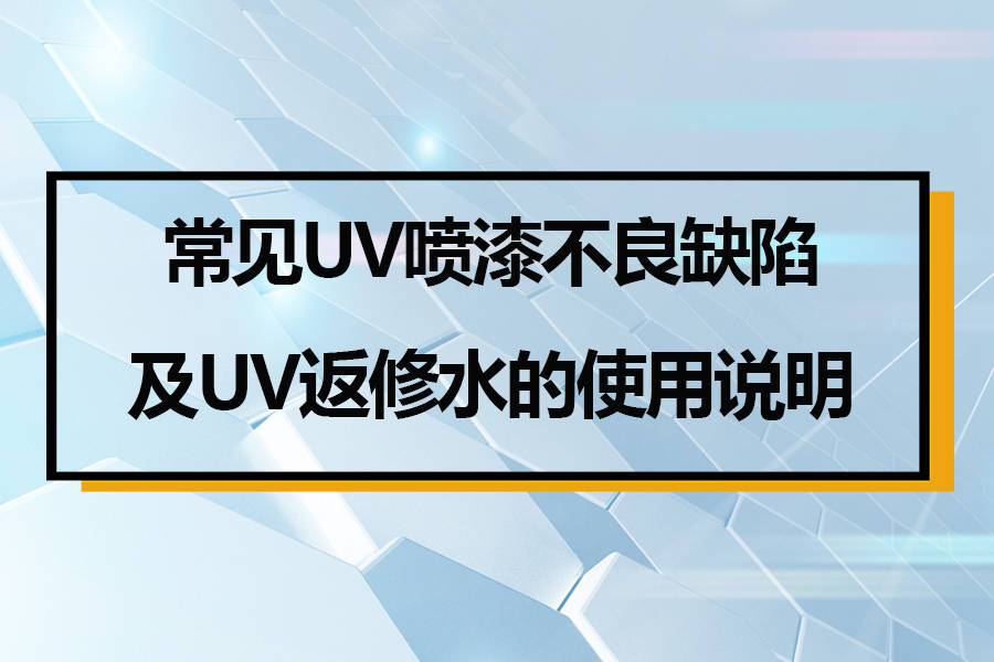 uv喷漆不良原因及uv返修水增强返修返工良率的使用方法