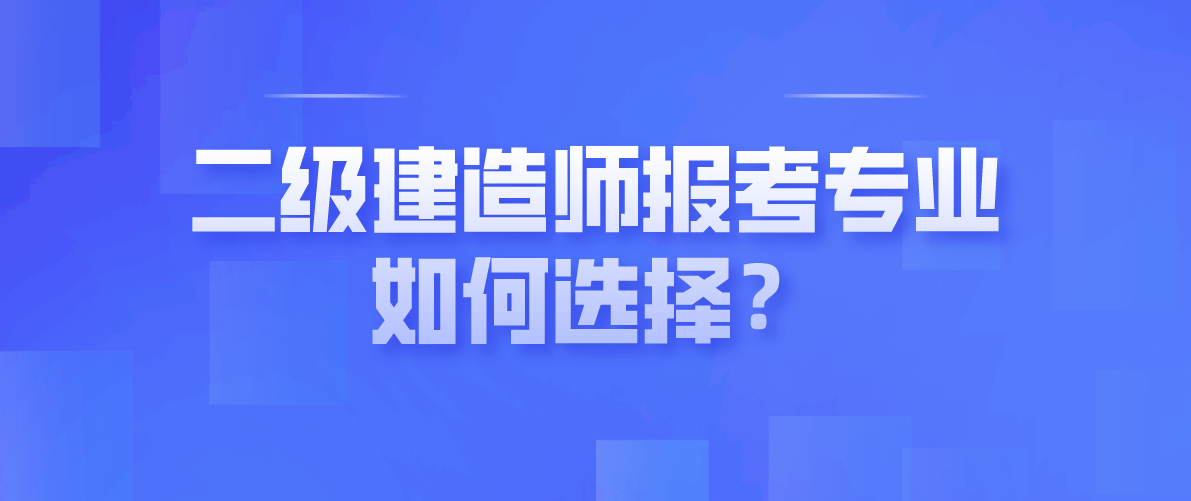 二级建造师报考专业如何选择?