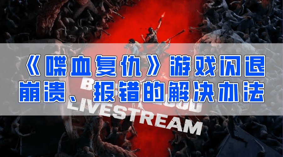 喋血复仇闪退 报错崩溃的有效解决办法_游戏