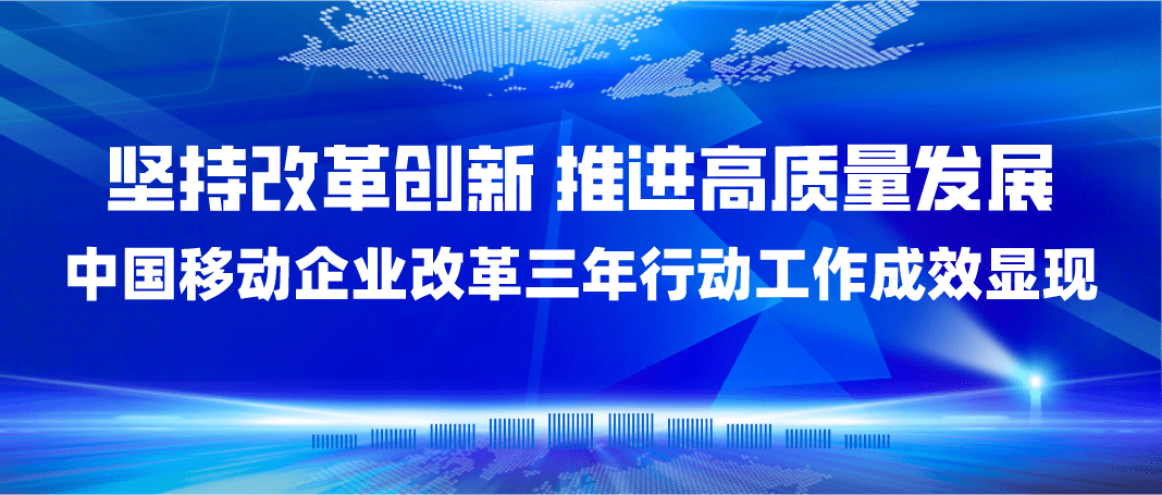 坚持改革创新推进高质量发展中国移动企业改革三年行动工作成效显现