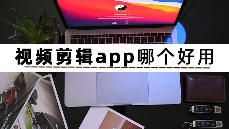 视频剪辑app哪个好用？那三款视频剪辑的APP很不错