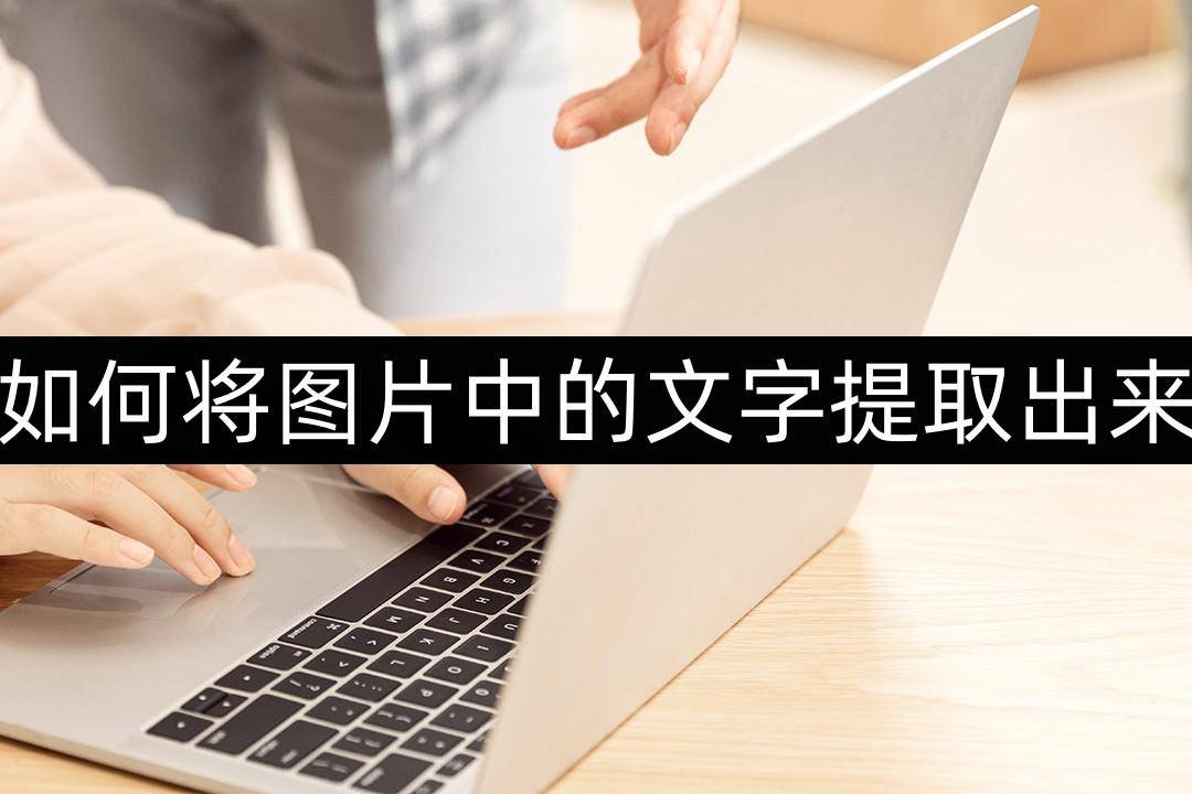 若何将图片中的文字提取出来-图片提取文字办法分享