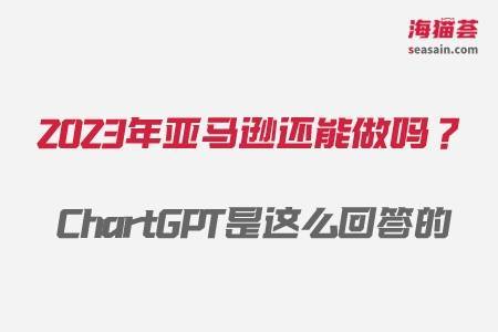 东莞海猫跨境|2023年亚马逊还能做吗？ChartGPT是这么回答的