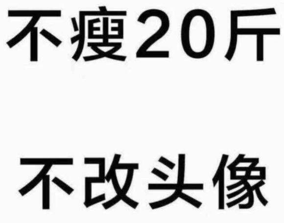 朋友d:换了一个配有减肥20斤的图片头像,发文,不瘦20斤不换头像