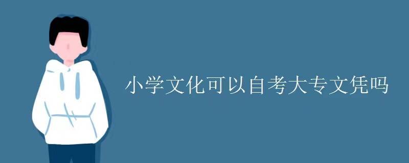 小学文化也可以自考大专文凭?_限制_教育_本科