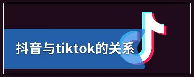 抖音和TikTok有什么关系