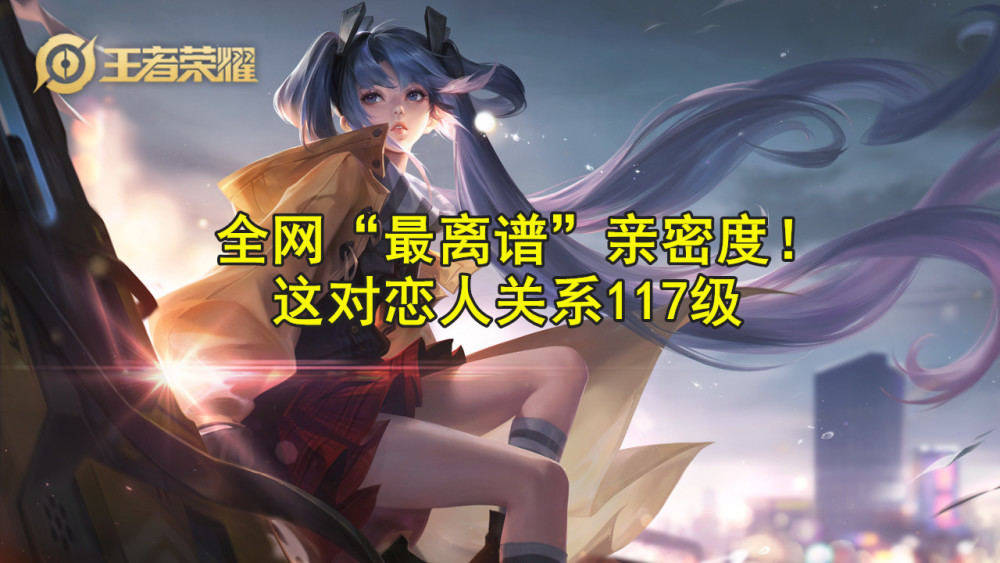王者荣耀:全网"最离谱"亲密度!这对情侣恋人关系达到119级,神秘莫测