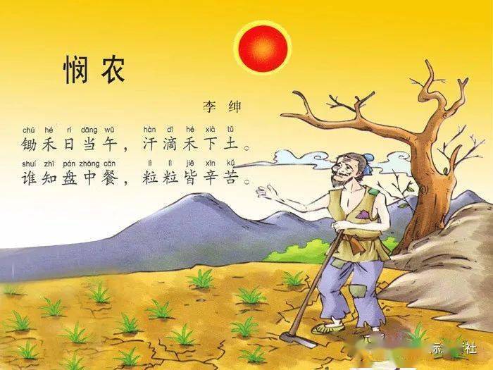 悯 农   唐   李绅 锄禾日当午,汗滴禾下土. 谁知盘中餐,粒粒皆辛苦.