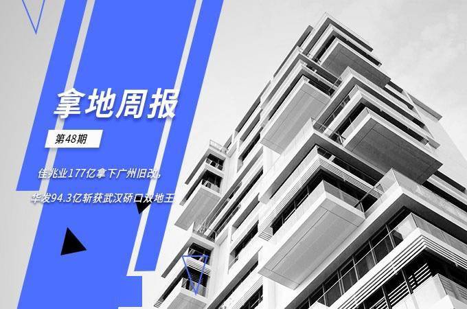拿地周报丨佳兆业177亿拿下广州旧改华发943亿斩获武汉硚口双地王