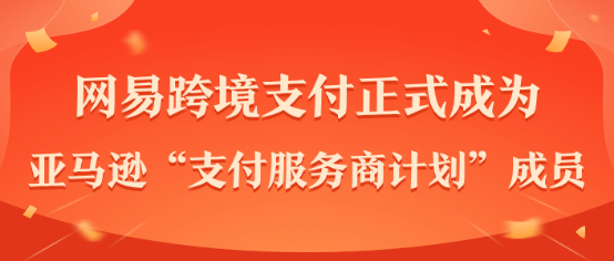 网易跨境支付正式加入亚马逊支付服务商计划