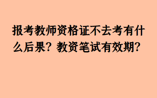 报考教师资格证不去考有什么后果?教资笔试有效期?_考试_教育_成绩