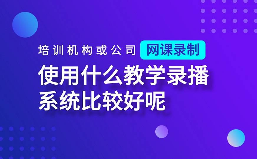 课堂|培训机构网课录制使用什么录播系统比较好呢？