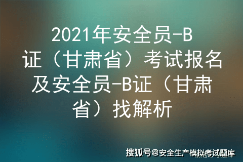 2021年甘肅省安全員b證考試題庫及安全員b證甘肅省模擬考試