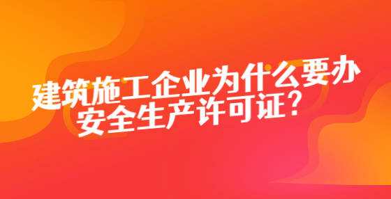 建築施工企業為什麼要辦安全生產許可證