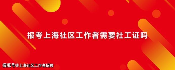 2022上海社工考试报名一定需要社工证吗_考生_街道_岗位