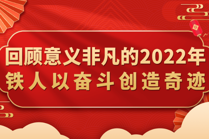 律回春渐 新元肇启 回顾意义非凡的2022年 铁人以奋斗创造奇迹