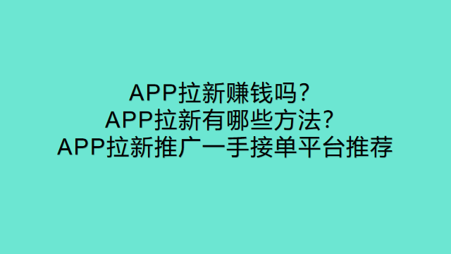 app拉新有哪些方法?app拉新推廣一手接單平臺app拉新賺錢嗎?