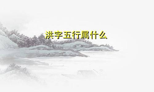 洪字五行属什么_事物_洪泽_洪涛