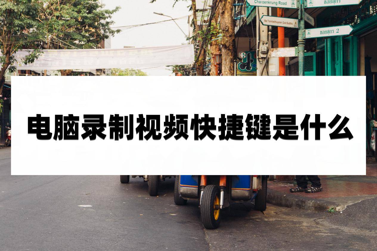 电脑录制视频快捷键是什么？不妨看看文章中的内容