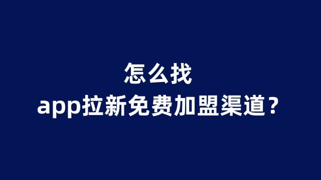 app拉新免費加盟渠道怎麼找?這5個方法告訴你_平臺_尋找_搜索