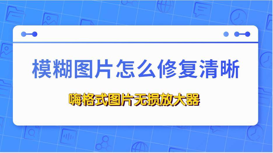 模糊图片怎么修复清晰?这三个方法给到你!_工具_软件_进行