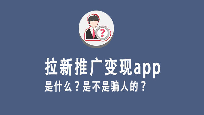 拉新推廣變現app是什麼?是不是騙人的?_項目_情況_渠道