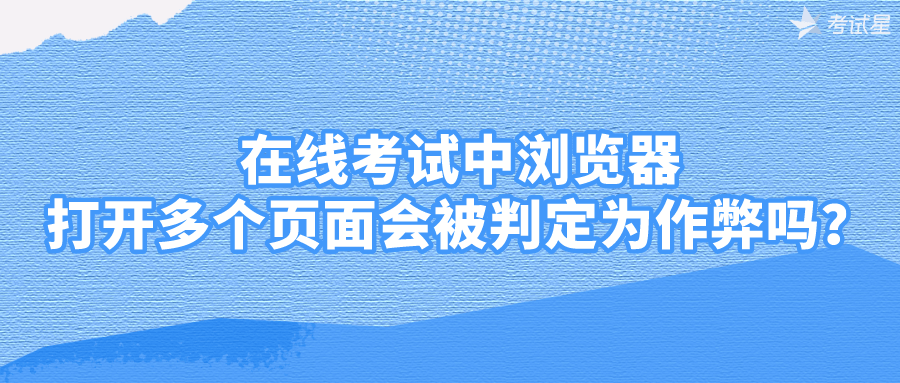 在线考试中浏览器打开多个页面会被判定为作弊吗？