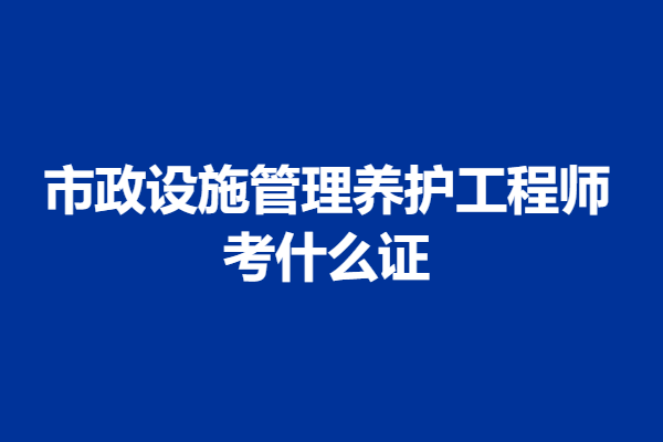 考一个市政设施管理养护工程师证要多少钱 考什么证