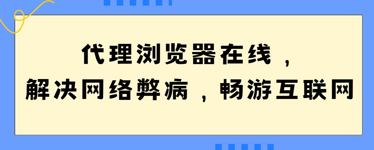 代理浏览器在线，针对解决网络弊病，畅游互联网