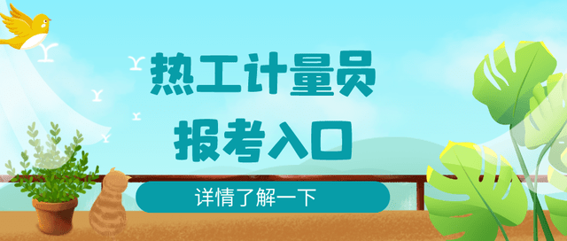 报考热工计量员证书的条件？热工计量员证咋报考、啥时候报考