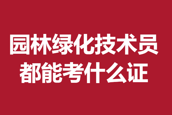 考园林绿化技术员证需多少钱 园林绿化技术员都能考什么证