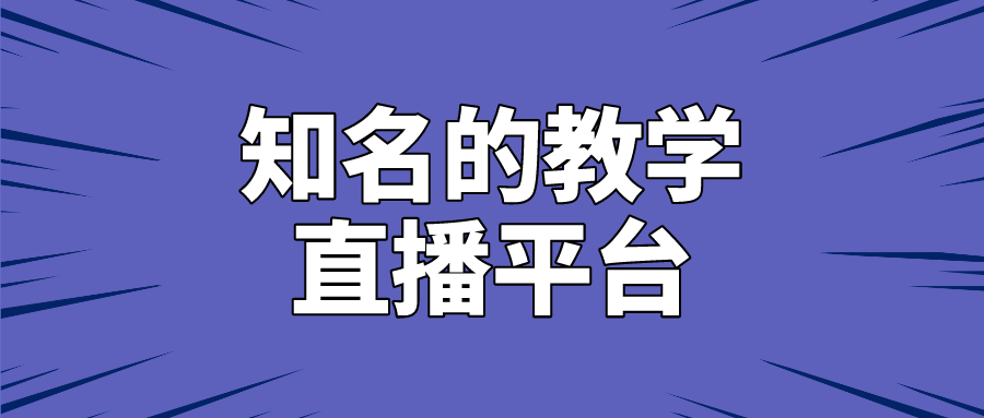 回看|国内比较知名的教学直播平台有哪些？