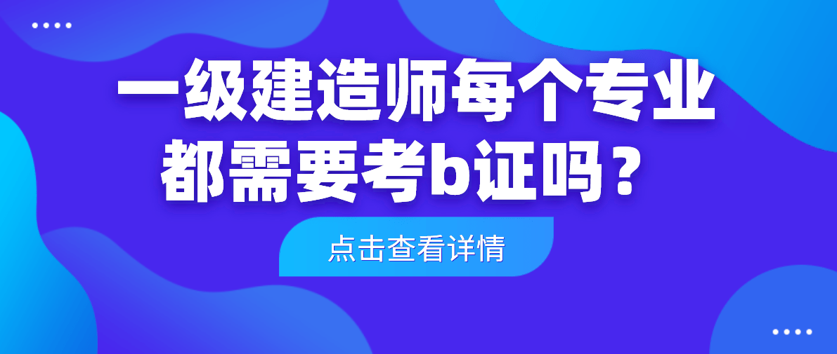 一級建造師每個專業都需要考b證嗎