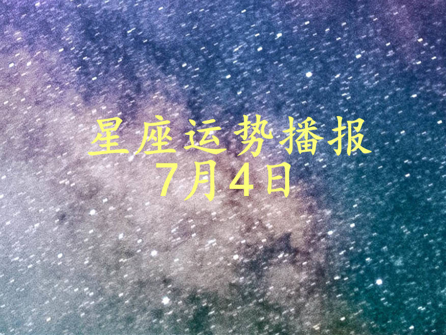 星座|【日运】12星座2021年7月4日运势播报
