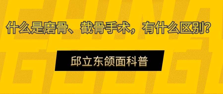 脸部|什么是磨骨、截骨手术，有什么区别？-邱立东颌面科普