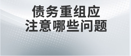 债务重组应该注意什么