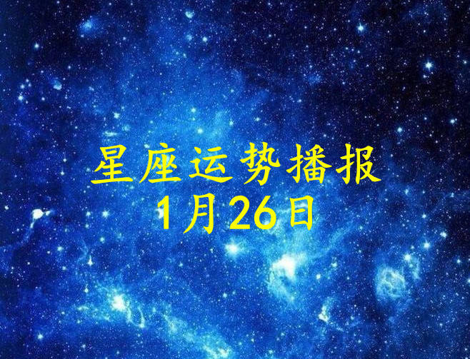 星座|【日运】十二星座2022年1月26日运势播报
