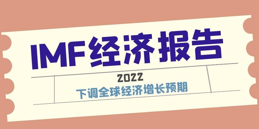 imf周二发布《世界经济展望报告》更新内容,预计2022年全球经济将增长