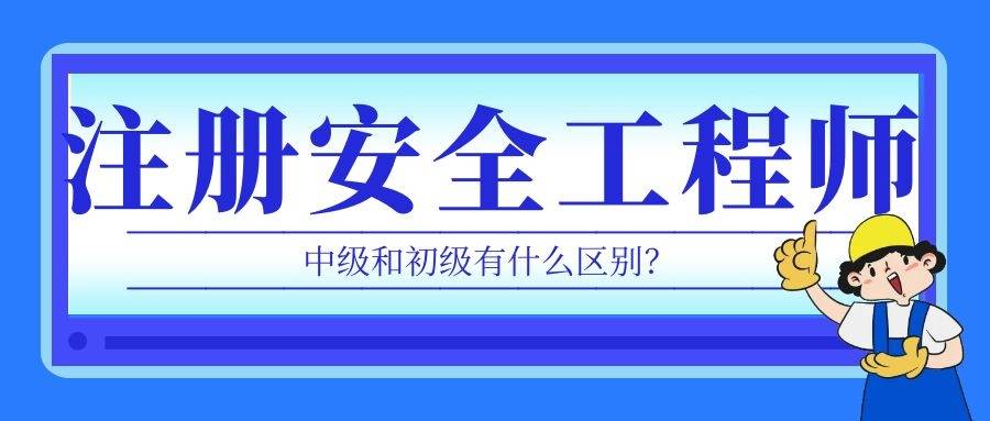 济南市2022年中级注册安全工程师中级和初级有什么区别
