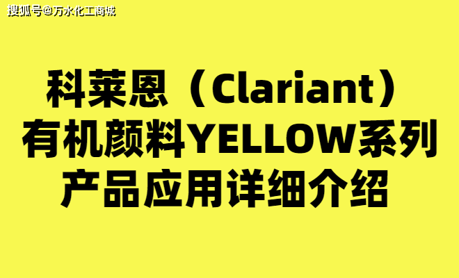 科莱恩(clariant)有机颜料pv fast yellow hg,novoperm yellow hr应用