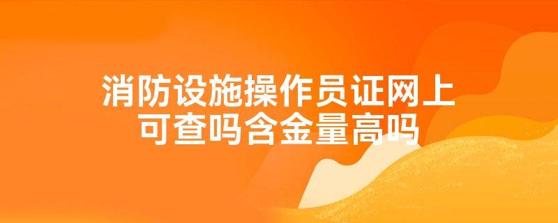 无锡锡山区新吴区消防设施操作员考完多久能查到证书