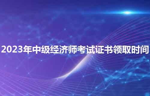 職上網:2023年中級經濟師考試證書領取時間?_技術資格_專業_考生