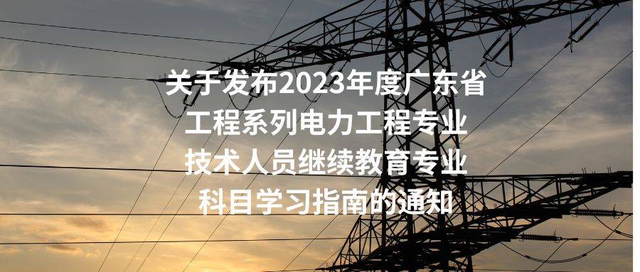 轉發:關於發佈2023年廣東電力工程專業技術人員繼續教育專業科目學習