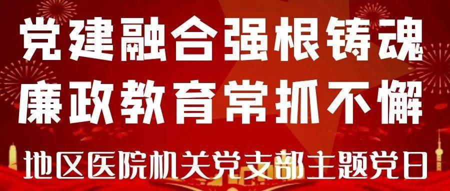 【地区医院 党建】党建融合强根铸魂 廉政教育常抓不懈 地区医院机关党支部开展主题党日活动 工作