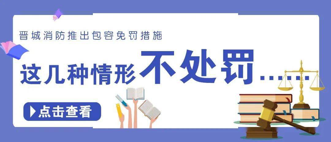 为群众办实事 i 晋城消防推出包容免罚举措,12种情形不予行政处罚!