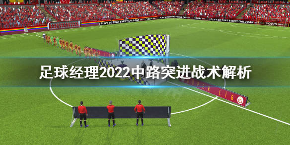 足球经理22 中路突进战术怎么打 中路突进战术解析 攻略 游戏 突破