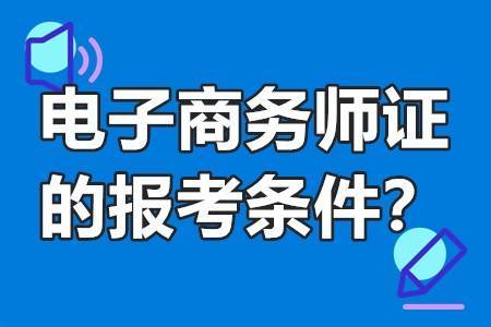 电子商务师证的报考条件?_工作_相关_大专