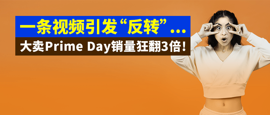 一条TikTok视频引发“反转”，大卖Prime Day销量狂翻3倍!破旺季不旺迷阵!