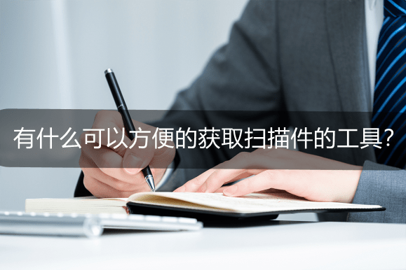 有什么可以方便的获取扫描件的工具？手机扫描工具推荐